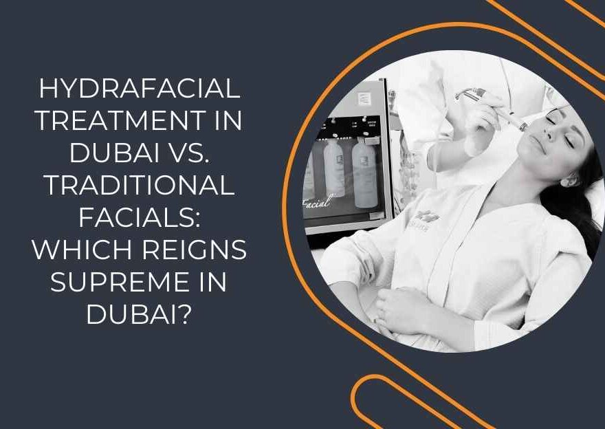 Hydrafacial Treatment in Dubai vs. Traditional Facials: Which Reigns Supreme in Dubai?