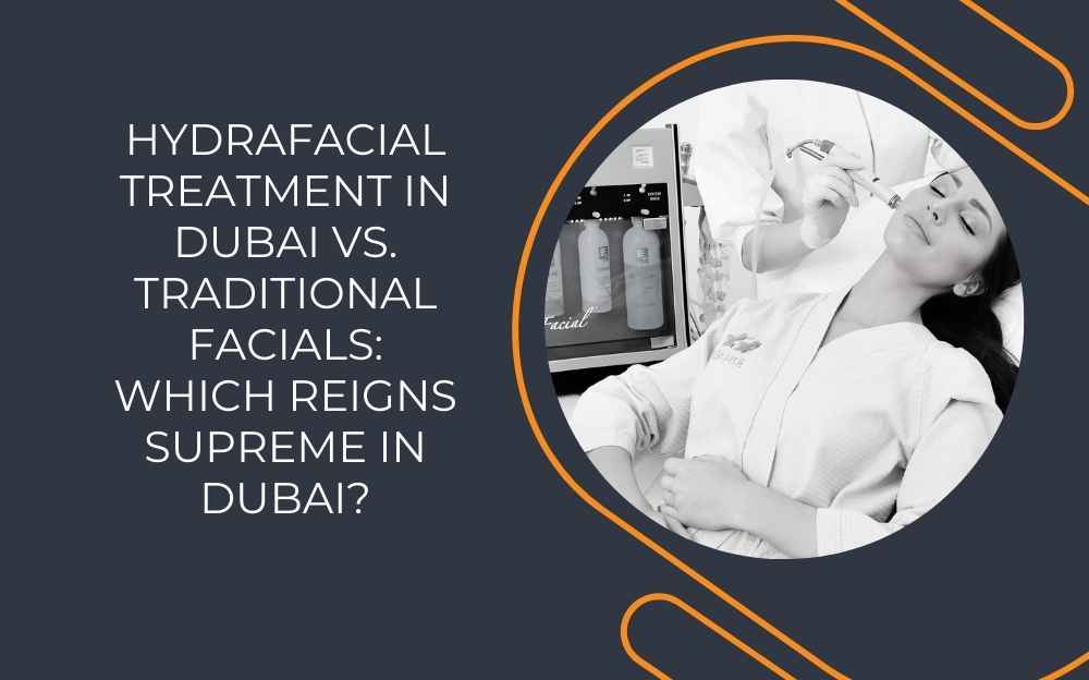 Hydrafacial Treatment in Dubai vs. Traditional Facials: Which Reigns Supreme in Dubai?