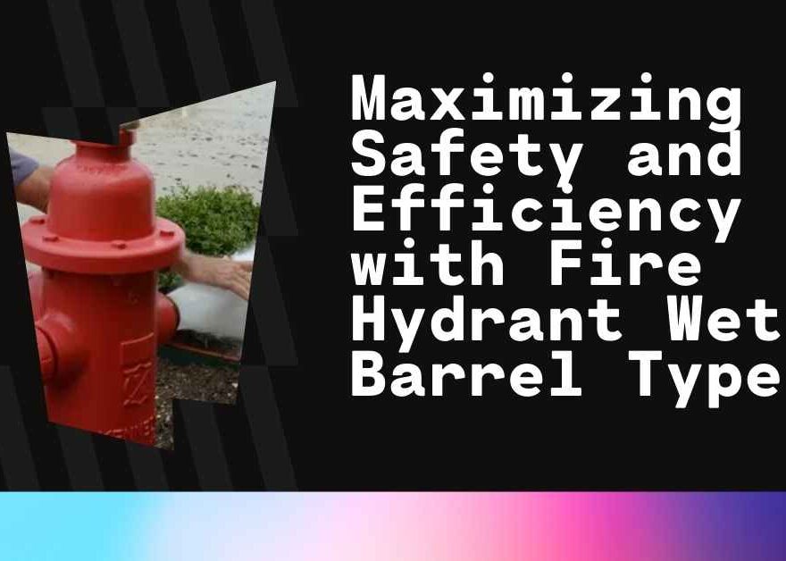 Maximizing Safety and Efficiency with Fire Hydrant Wet Barrel Type