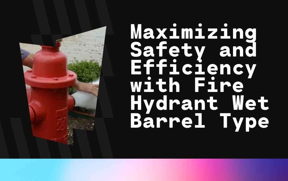 Maximizing Safety and Efficiency with Fire Hydrant Wet Barrel Type