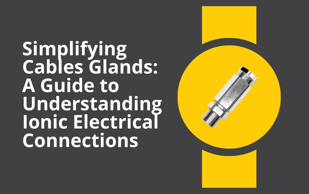 Simplifying Cables Glands A Guide to Understanding Ionic Electrical Connections