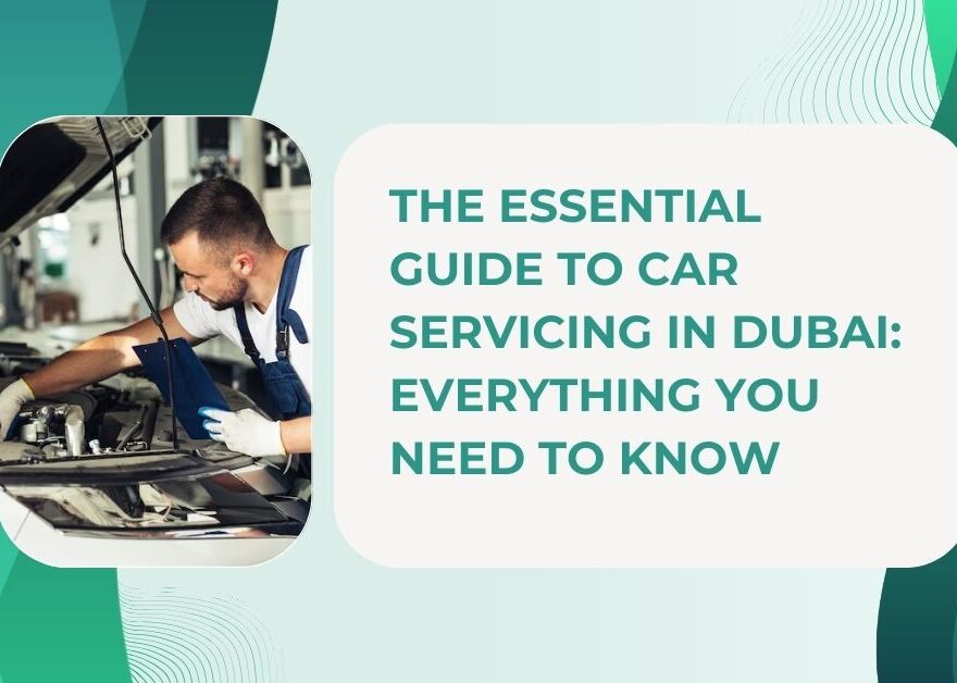 The Essential Guide to Car Servicing in Dubai Everything You Need to Know