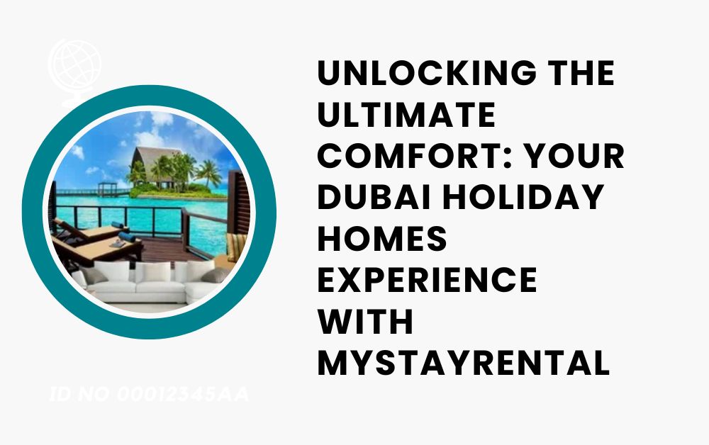 Unlocking the Ultimate Comfort Your Dubai Holiday Homes Experience with MyStayRental