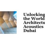 Unlocking the World of Architectural Acoustics Dubai