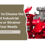 How to Choose the Right Industrial Valve or Strainer for Your Needs