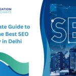 The Ultimate Guide to Finding the Best SEO Agency in Delhi