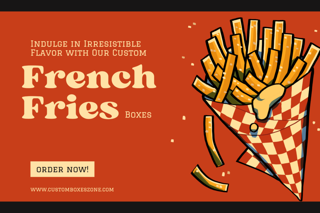 Indulge in Irresistible Flavor with Our Custom French Fries Boxes