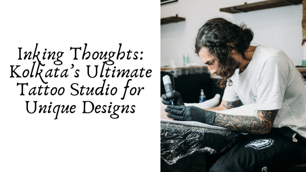 Inking Thoughts: Kolkata’s Ultimate Tattoo Studio for Unique Designs