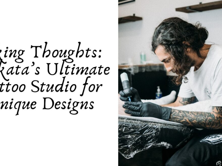 Inking Thoughts: Kolkata’s Ultimate Tattoo Studio for Unique Designs