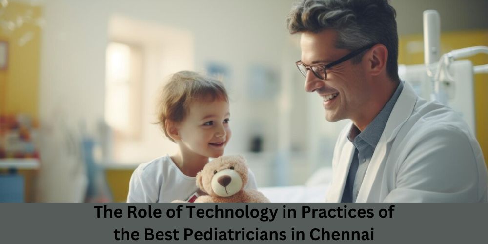 The Role of Technology in Practices of the Best Pediatricians in Chennai