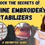 Unlock the Secrets of Machine Embroidery Stabilizers – A Definitive Guide