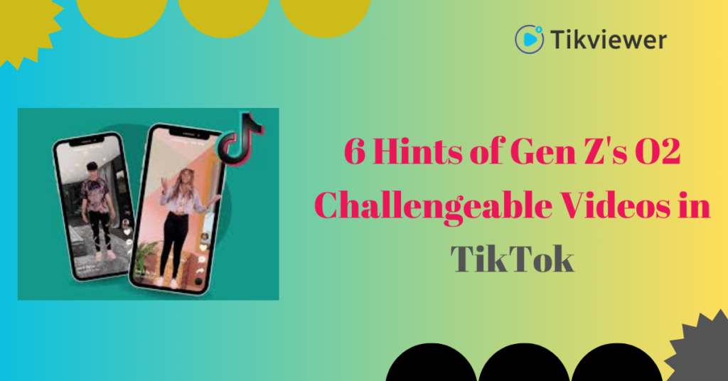 6 Hints of Gen Z's O2 Challengeable Videos in TikTok