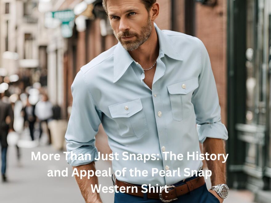 More Than Just Snaps The History and Appeal of the Pearl Snap Western Shirt