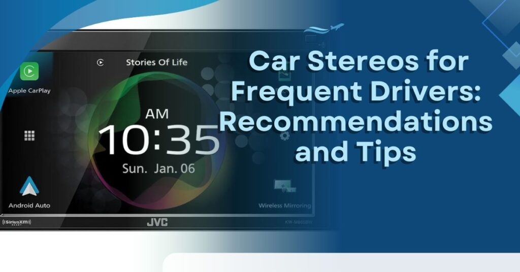 The Best Car Stereos for Frequent Drivers: Recommendations and Tips