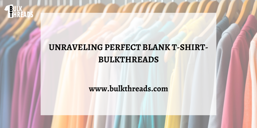 Unraveling Perfect Blank T Shirt – Bulkthreads