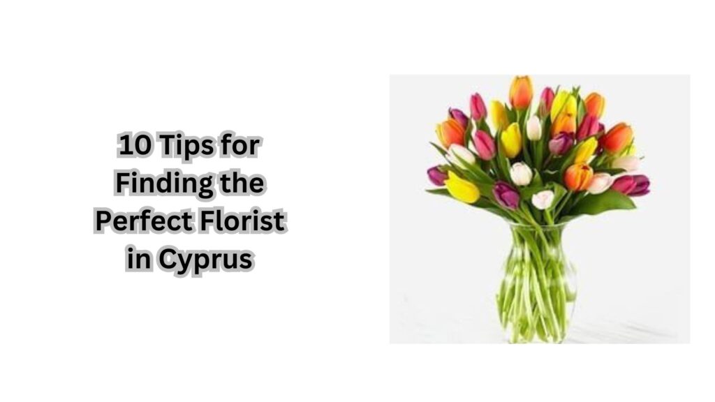 10 Tips for Finding the Perfect Florist in Cyprus