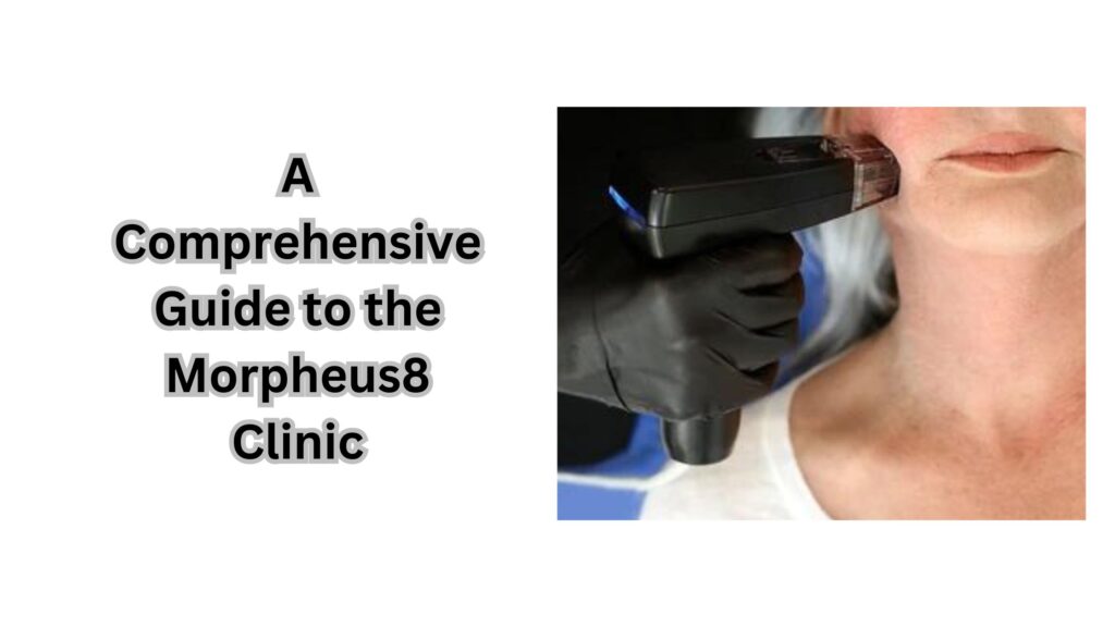 A Comprehensive Guide to the Morpheus8 Clinic