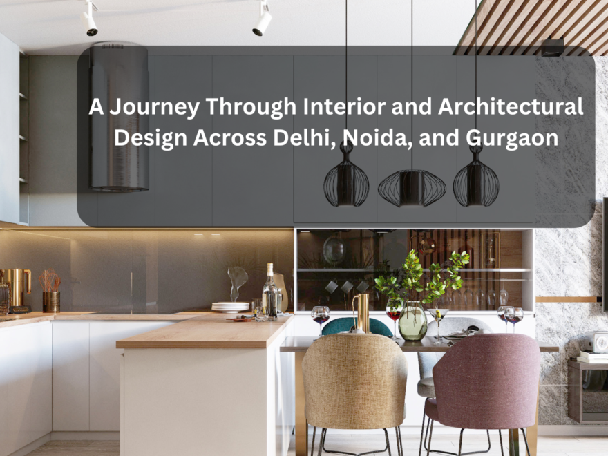 A Journey Through Interior and Architectural Design Across Delhi, Noida, and Gurgaon