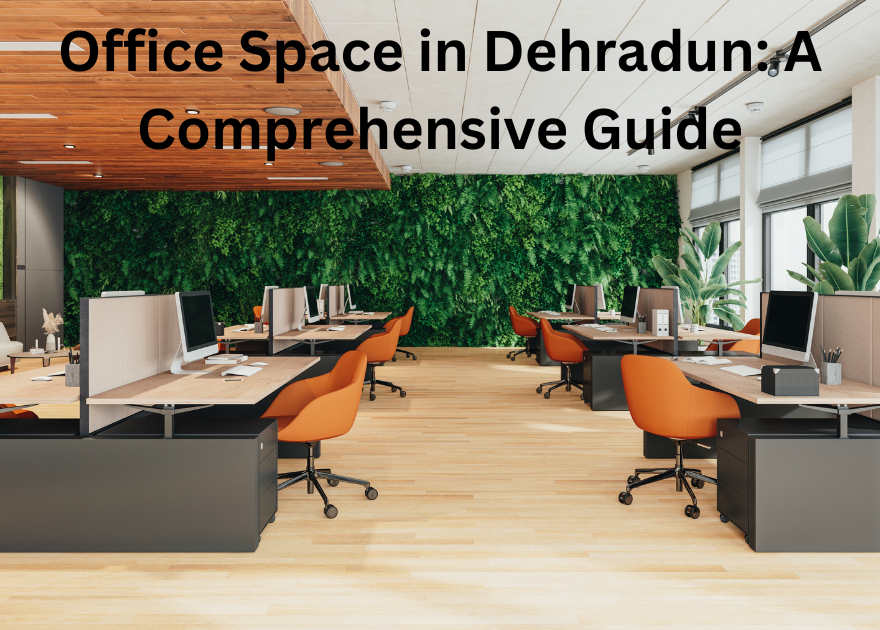 Office Space in Dehradun: A Comprehensive Guide