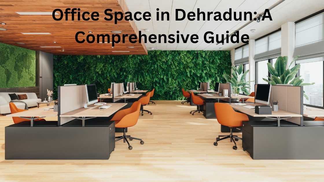 Office Space in Dehradun: A Comprehensive Guide