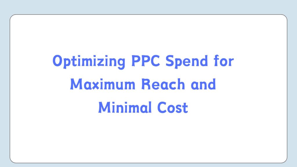 Optimizing PPC Spend for Maximum Reach and Minimal Cost