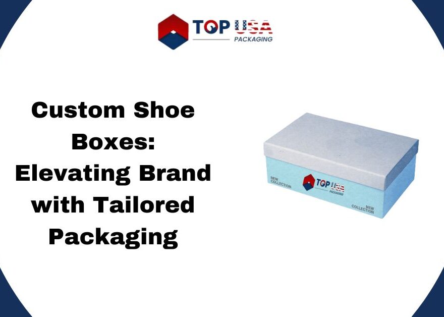 Custom Shoe Boxes: Elevating Brand with Tailored Packaging