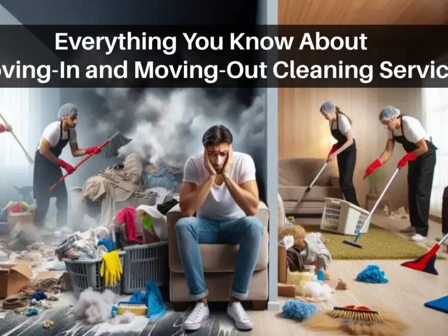 Everything You Know About Moving-In and Moving-Out Cleaning Services