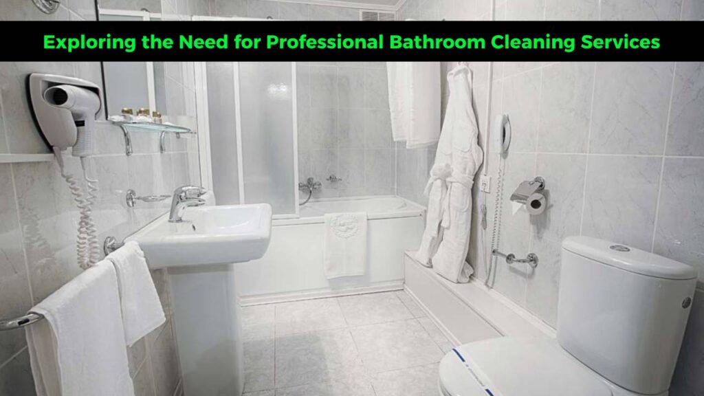 Exploring the Need for Professional Bathroom Cleaning Services