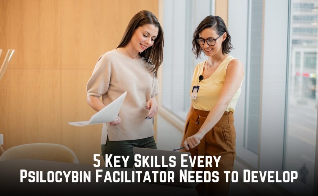 5 Key Skills Every Psilocybin Facilitator Needs to Develop