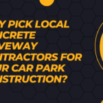 Why Pick Local Concrete Driveway Contractors for Your Car Park Construction?